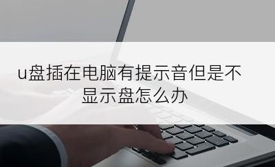 u盘插在电脑有提示音但是不显示盘怎么办