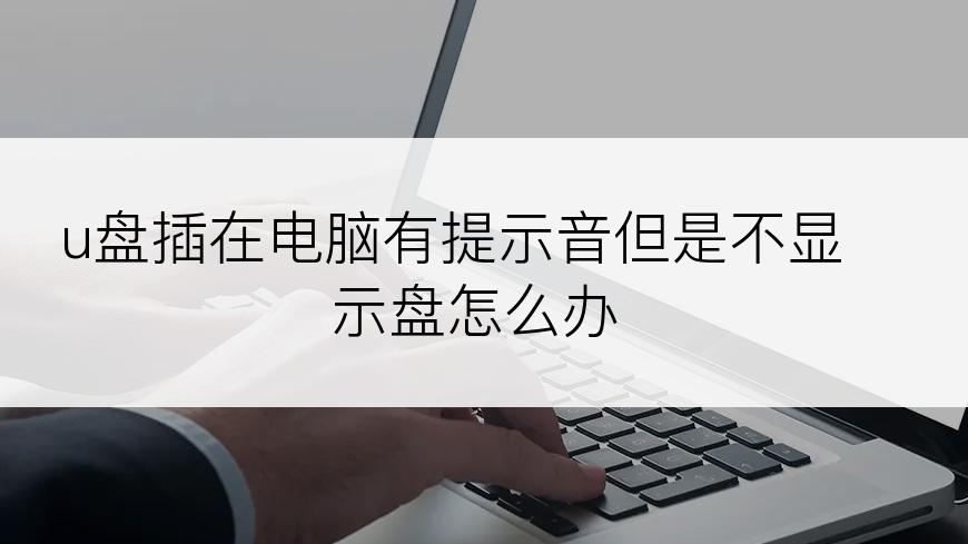 u盘插在电脑有提示音但是不显示盘怎么办