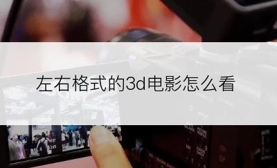 左右格式的3d电影怎么看