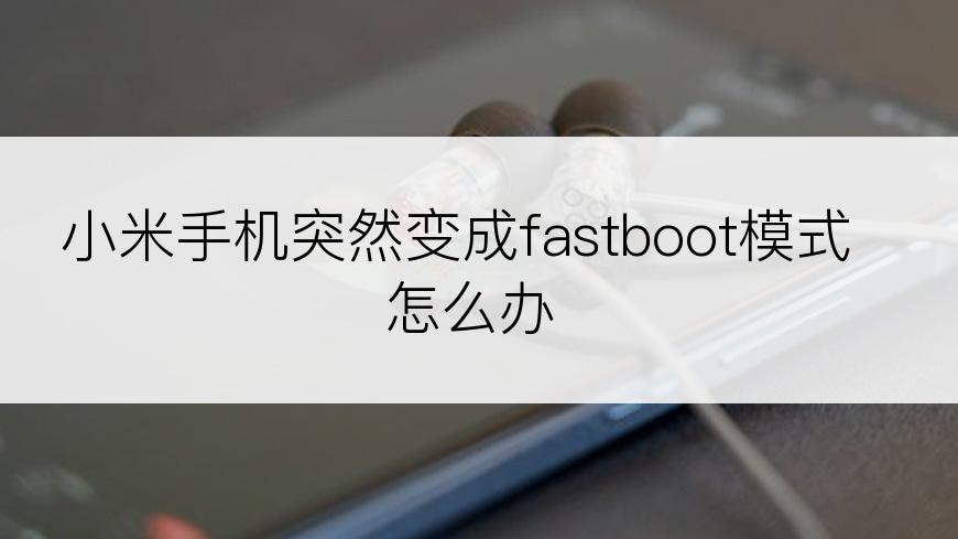 小米手机突然变成fastboot模式怎么办