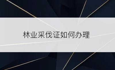 林业采伐证如何办理