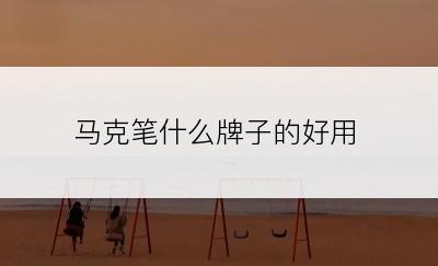 马克笔什么牌子的好用