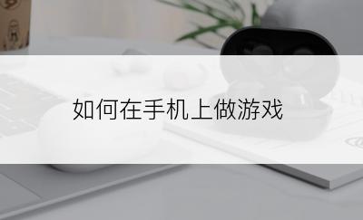 如何在手机上做游戏