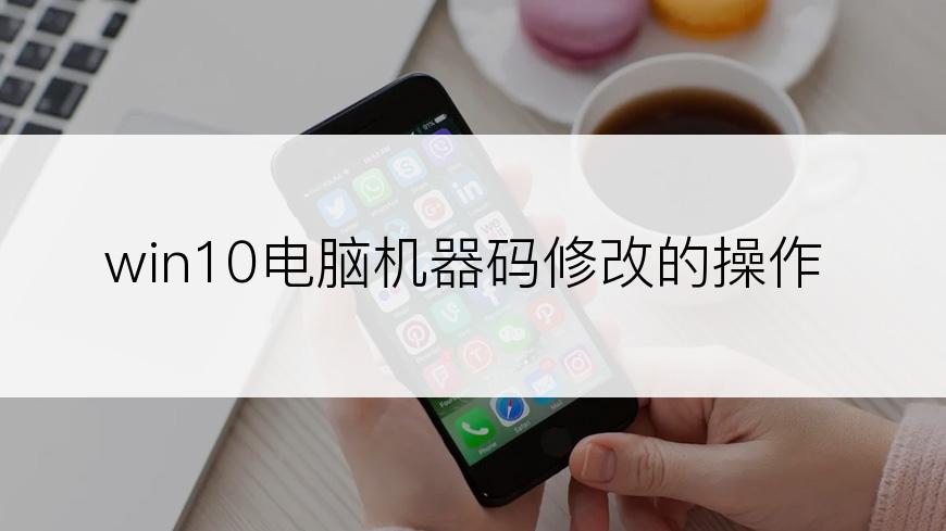 win10电脑机器码修改的操作