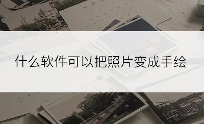 什么软件可以把照片变成手绘