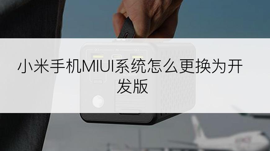 小米手机MIUI系统怎么更换为开发版