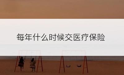 每年什么时候交医疗保险