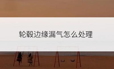 轮毂边缘漏气怎么处理