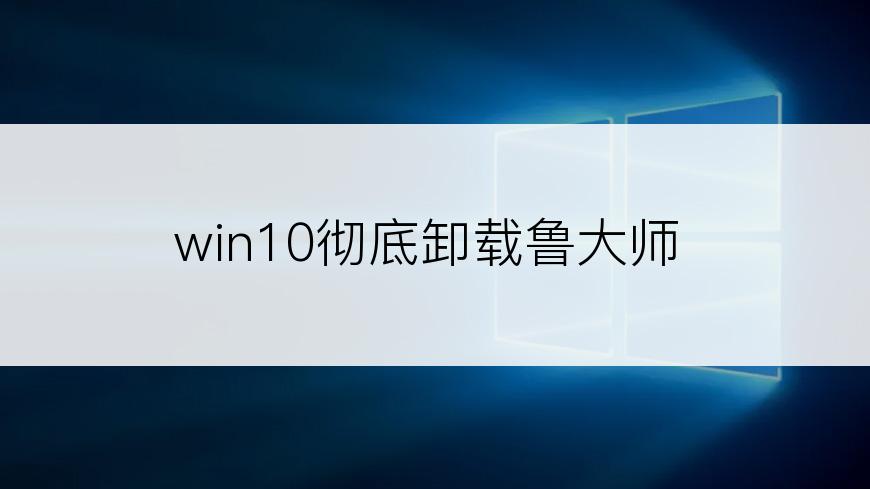 win10彻底卸载鲁大师