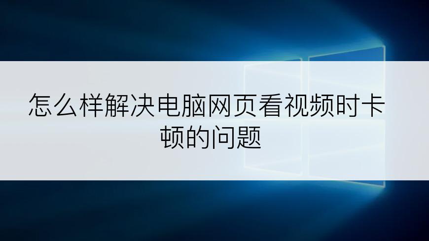 怎么样解决电脑网页看视频时卡顿的问题