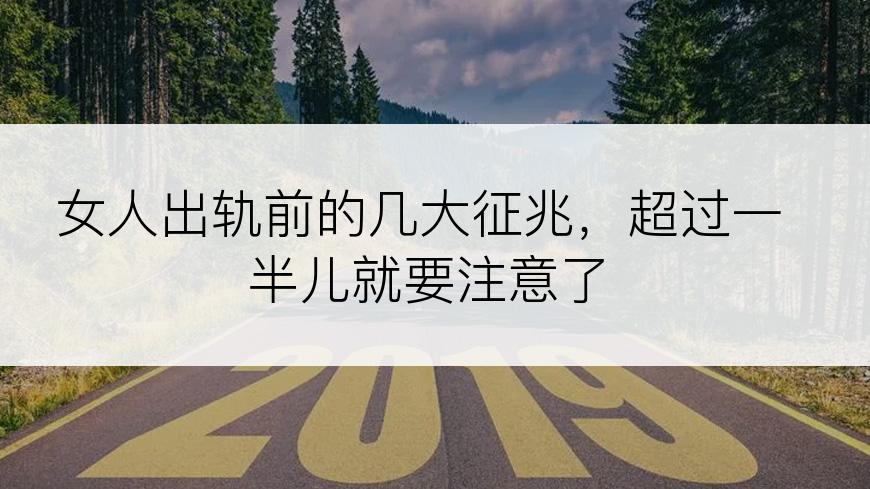 女人出轨前的几大征兆，超过一半儿就要注意了