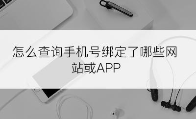 怎么查询手机号绑定了哪些网站或APP