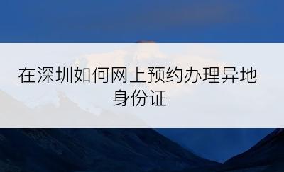 在深圳如何网上预约办理异地身份证