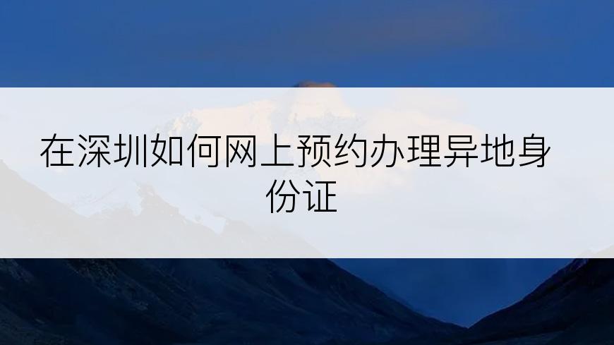 在深圳如何网上预约办理异地身份证