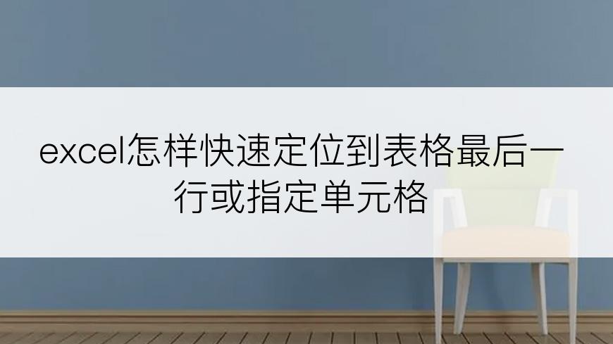 excel怎样快速定位到表格最后一行或指定单元格