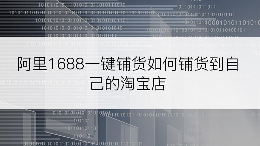 阿里1688一键铺货如何铺货到自己的淘宝店