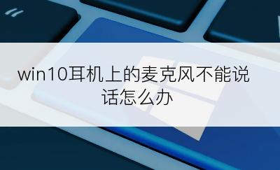 win10耳机上的麦克风不能说话怎么办