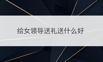 给女领导送礼送什么好