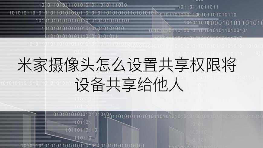 米家摄像头怎么设置共享权限将设备共享给他人