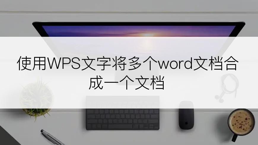 使用WPS文字将多个word文档合成一个文档