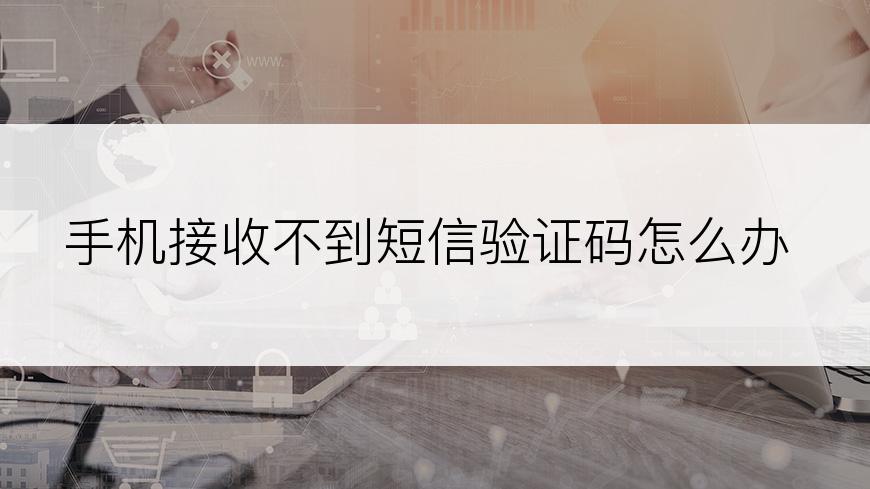 手机接收不到短信验证码怎么办