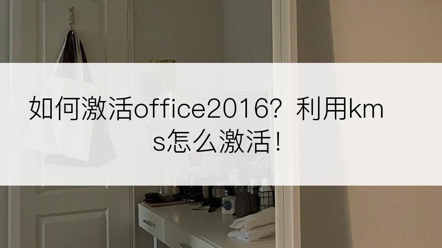 如何激活office2016？利用kms怎么激活！