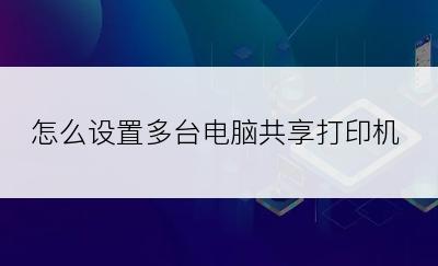 怎么设置多台电脑共享打印机