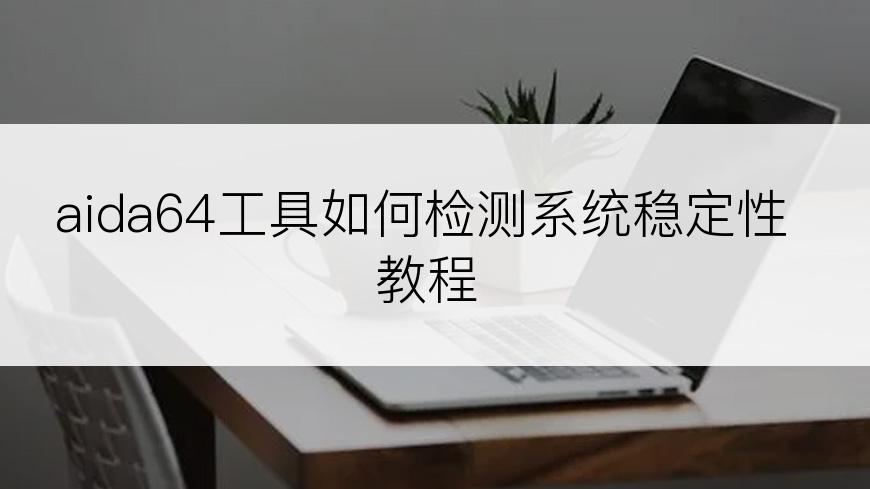 aida64工具如何检测系统稳定性教程