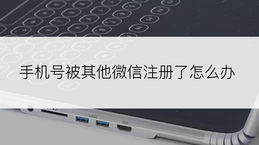 手机号被其他微信注册了怎么办