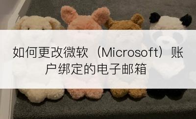 如何更改微软（Microsoft）账户绑定的电子邮箱