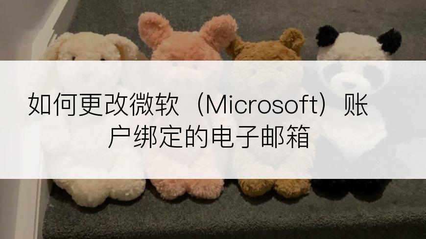 如何更改微软（Microsoft）账户绑定的电子邮箱