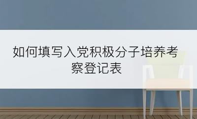 如何填写入党积极分子培养考察登记表