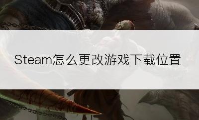 Steam怎么更改游戏下载位置