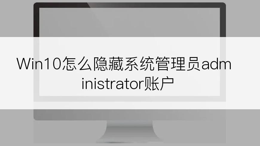 Win10怎么隐藏系统管理员administrator账户