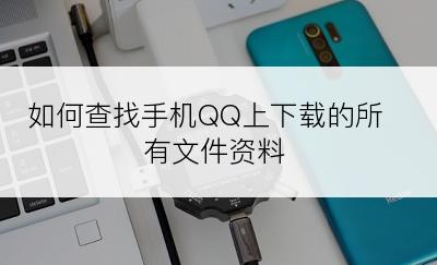 如何查找手机QQ上下载的所有文件资料