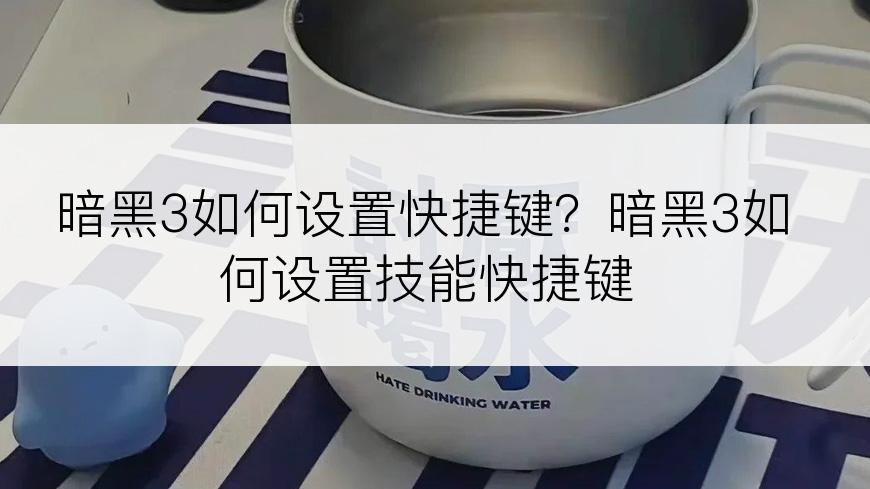 暗黑3如何设置快捷键？暗黑3如何设置技能快捷键