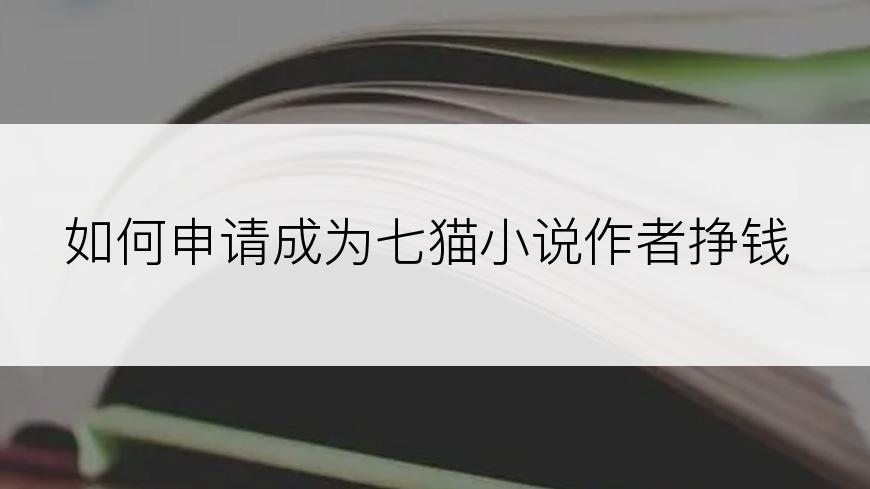 如何申请成为七猫小说作者挣钱