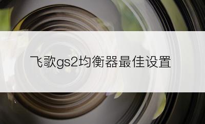 飞歌gs2均衡器最佳设置