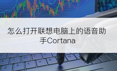 怎么打开联想电脑上的语音助手Cortana