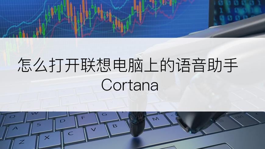 怎么打开联想电脑上的语音助手Cortana