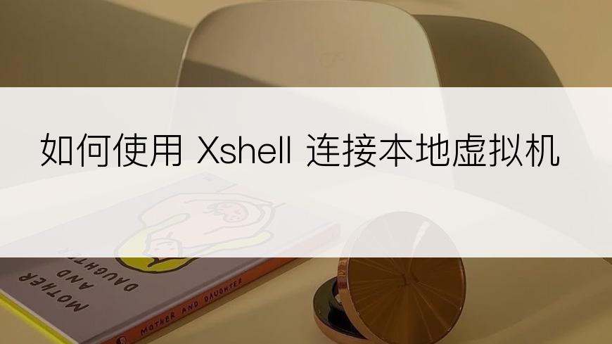 如何使用 Xshell 连接本地虚拟机