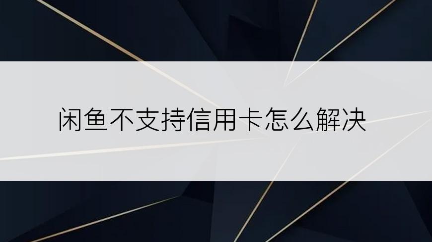 闲鱼不支持信用卡怎么解决