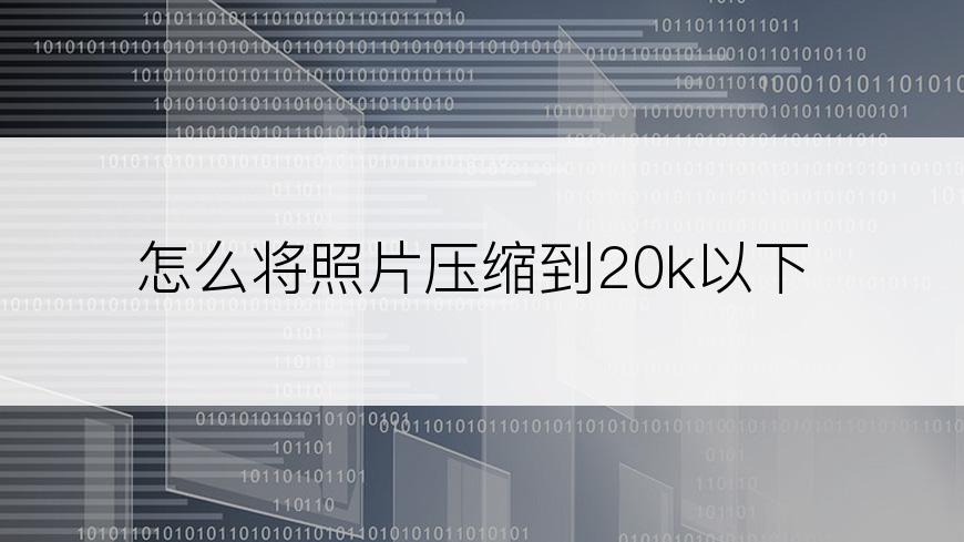 怎么将照片压缩到20k以下