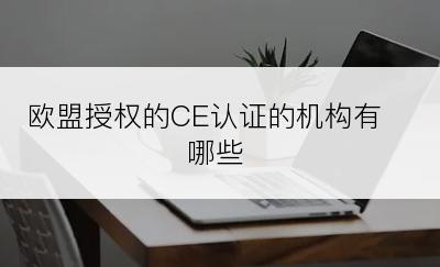 欧盟授权的CE认证的机构有哪些