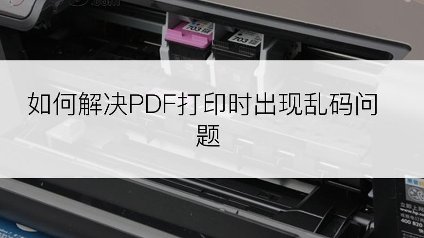 如何解决PDF打印时出现乱码问题