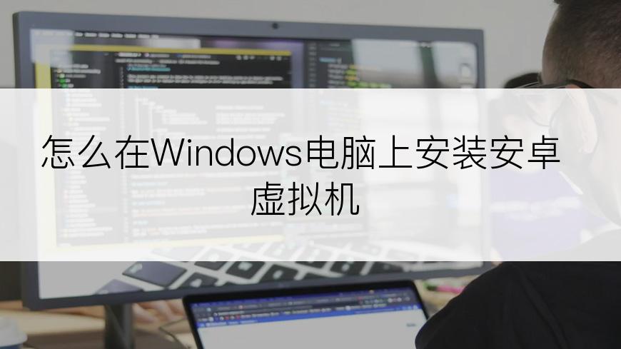 怎么在Windows电脑上安装安卓虚拟机