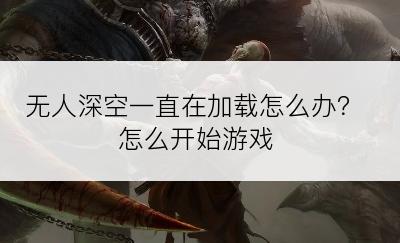 无人深空一直在加载怎么办？怎么开始游戏