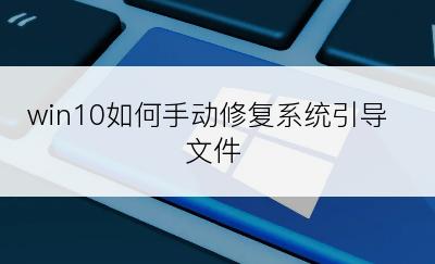 win10如何手动修复系统引导文件