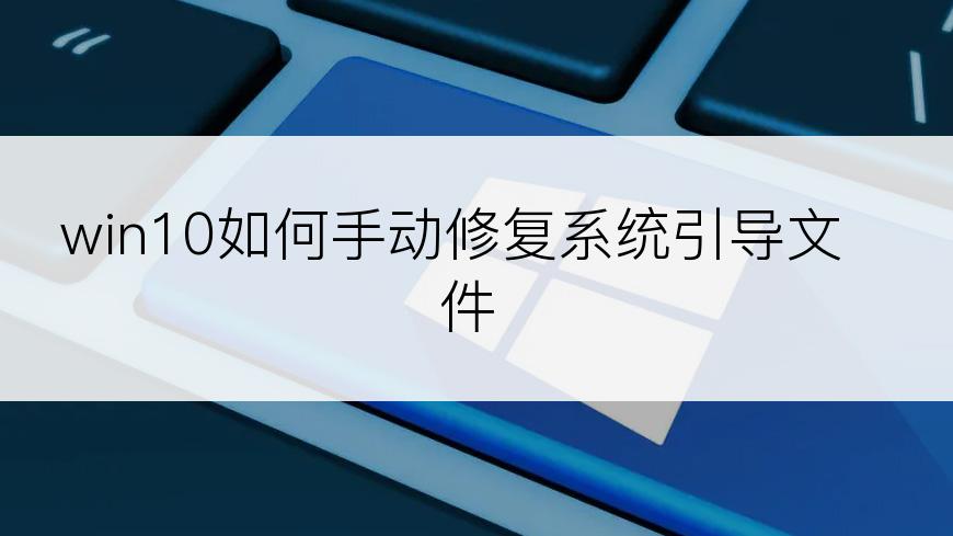 win10如何手动修复系统引导文件