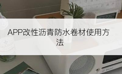 APP改性沥青防水卷材使用方法